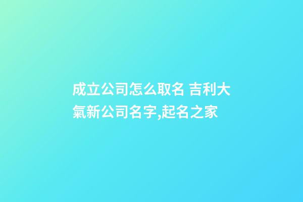 成立公司怎么取名 吉利大氣新公司名字,起名之家